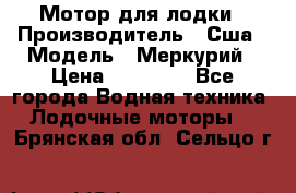 Мотор для лодки › Производитель ­ Сша › Модель ­ Меркурий › Цена ­ 58 000 - Все города Водная техника » Лодочные моторы   . Брянская обл.,Сельцо г.